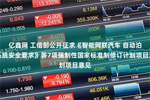 亿鑫网 工信部公开征求《智能网联汽车 自动泊车系统安全要求》等7项强制性国家标准制修订计划项目意见