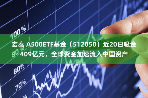 宏泰 A500ETF基金（512050）近20日吸金409亿元，全球资金加速流入中国资产