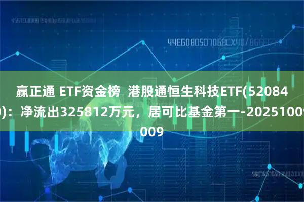赢正通 ETF资金榜  港股通恒生科技ETF(520840)：净流出325812万元，居可比基金第一-20251009